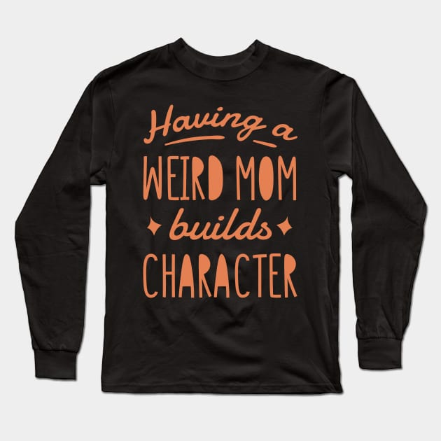Having a weird mom builds character. Long Sleeve T-Shirt by Kokomidik